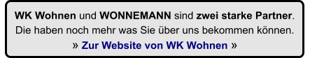 WK Wohnen und WONNEMANN sind zwei starke Partner.  Die haben noch mehr was Sie ber uns bekommen knnen.   Zur Website von WK Wohnen 