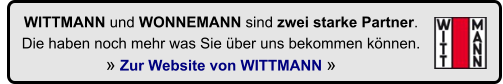 WITTMANN und WONNEMANN sind zwei starke Partner.  Die haben noch mehr was Sie ber uns bekommen knnen.   Zur Website von WITTMANN 