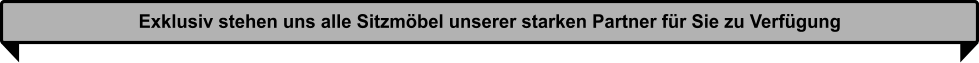 Exklusiv stehen uns alle Sitzmbel unserer starken Partner fr Sie zu Verfgung